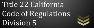 Title 22 CA Code of Regulations Division 5